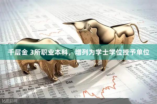 千层金 3所职业本科，增列为学士学位授予单位