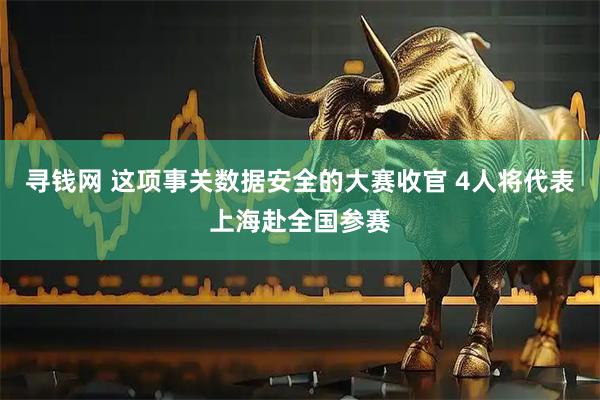 寻钱网 这项事关数据安全的大赛收官 4人将代表上海赴全国参赛