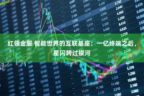 红领金服 智能世界的互联基座：一亿终端之后，星闪跨过银河