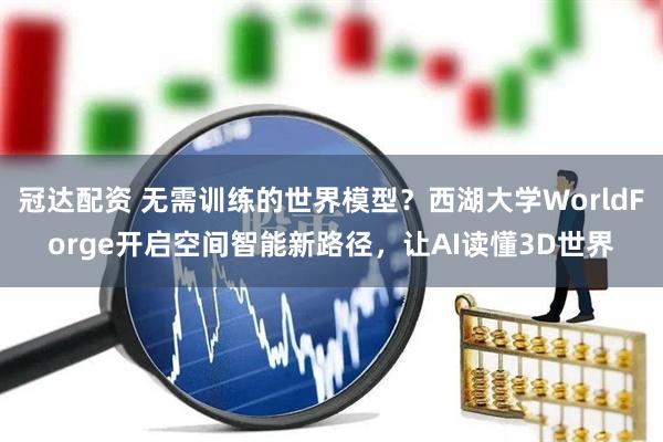 冠达配资 无需训练的世界模型？西湖大学WorldForge开启空间智能新路径，让AI读懂3D世界
