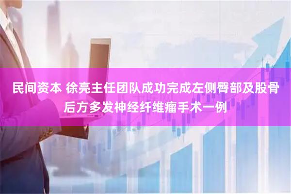 民间资本 徐亮主任团队成功完成左侧臀部及股骨后方多发神经纤维瘤手术一例