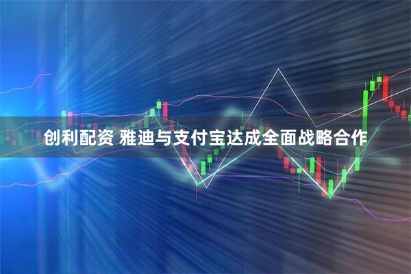 创利配资 雅迪与支付宝达成全面战略合作