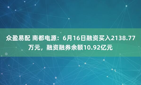 众盈易配 南都电源：6月16日融资买入2138.77万元，融资融券余额10.92亿元