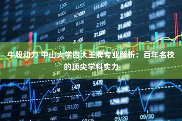 牛股动力 中山大学四大王牌专业解析：百年名校的顶尖学科实力