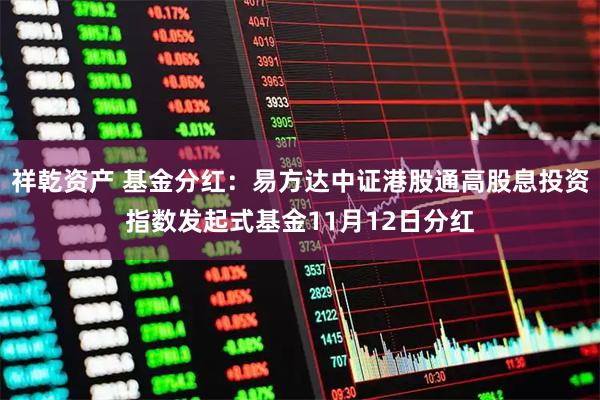 祥乾资产 基金分红：易方达中证港股通高股息投资指数发起式基金11月12日分红