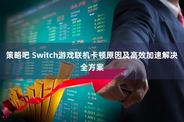 策略吧 Switch游戏联机卡顿原因及高效加速解决全方案